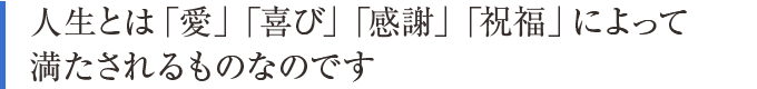 人生とは「愛」「喜び」「感謝」「祝福」によって満たされるものなのです